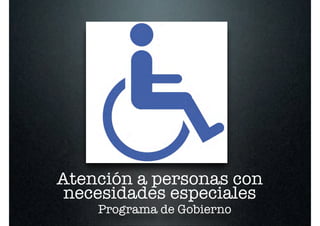 Atención a personas con
 necesidades especiales
    Programa de Gobierno
 