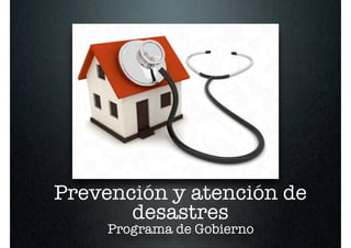 Prevención y atención de
       desastres
     Programa de Gobierno
 