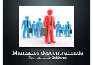 Manizales descentralizada
     Programa de Gobierno
 
