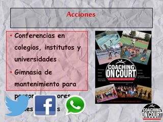 • Conferencias en
colegios, institutos y
universidades
• Gimnasia de
mantenimiento para
personas mayores
• Redes sociales
Acciones
 