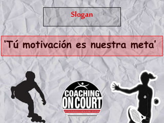 Slogan
‘Tú motivación es nuestra meta’
 