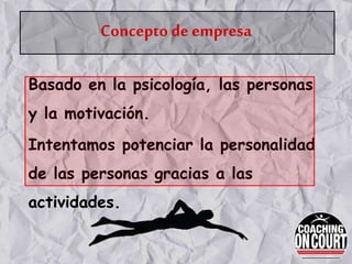 Concepto de empresa
Basado en la psicología, las personas
y la motivación.
Intentamos potenciar la personalidad
de las personas gracias a las
actividades.
 