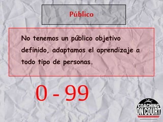 Público
No tenemos un público objetivo
definido, adaptamos el aprendizaje a
todo tipo de personas.
0 - 99
 