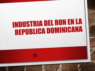 INDUSTRIA DEL RON EN LA
REPUBLICA DOMINICANA
 