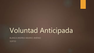 Voluntad Anticipada
BLANCA ANDREA MIJARES JIMÉNEZ
319733
 