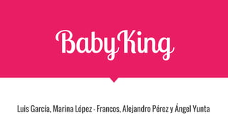 BabyKing
Luis García, Marina López - Francos, Alejandro Pérez y Ángel Yunta
 