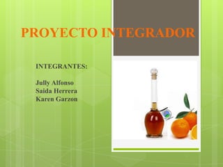 PROYECTO INTEGRADOR
INTEGRANTES:
Jully Alfonso
Saida Herrera
Karen Garzon
 
