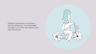 Prefiere movilizarse en bicicleta.
Pero la distancia a su universidad
es mayor y no tiene otra opción que
usar las micros.
 