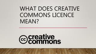 WHAT DOES CREATIVE
COMMONS LICENCE
MEAN?
 