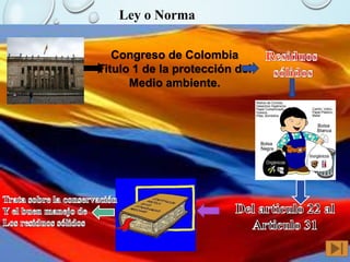 Ley o Norma
Congreso de Colombia
Titulo 1 de la protección del
Medio ambiente.

 