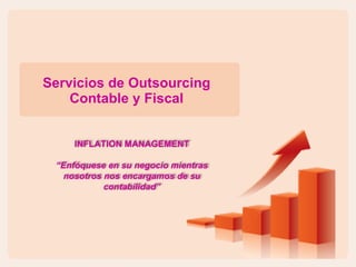 Servicios de Outsourcing Contable y Fiscal INFLATION MANAGEMENT “ Enfóquese en su negocio mientras nosotros nos encargamos de su contabilidad” 