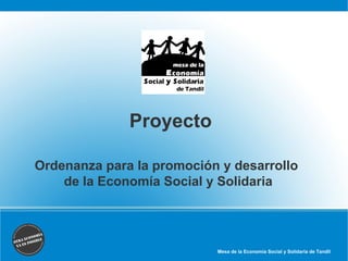Mesa de la Economía Social y Solidaria de Tandil
Proyecto
Ordenanza para la promoción y desarrollo
de la Economía Social y Solidaria
 