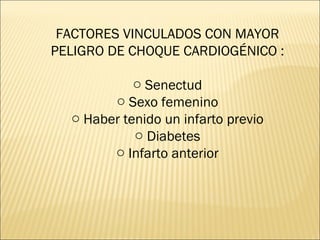 FACTORES VINCULADOS CON MAYOR PELIGRO DE CHOQUE CARDIOGÉNICO : Senectud Sexo femenino Haber tenido un infarto previo Diabetes Infarto anterior 