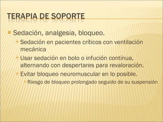 Sedación, analgesia, bloqueo. Sedación en pacientes críticos con ventilación mecánica Usar sedación en bolo o infución contínua, alternando con despertares para revaloración. Evitar bloqueo neuromuscular en lo posible. Riesgo de bloqueo prolongado seguido de su suspensión 
