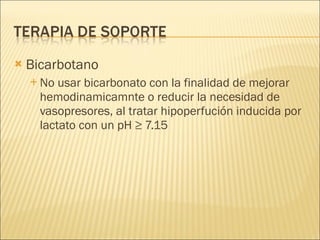 Bicarbotano No usar bicarbonato con la finalidad de mejorar hemodinamicamnte o reducir la necesidad de vasopresores, al tratar hipoperfución inducida por lactato con un pH ≥ 7.15 