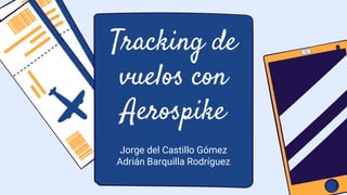 Tracking de
vuelos con
Aerospike
Jorge del Castillo Gómez
Adrián Barquilla Rodríguez
 