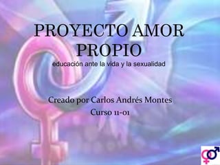 PROYECTO AMOR
PROPIO
educación ante la vida y la sexualidad

Creado por Carlos Andrés Montes
Curso 11-01

 