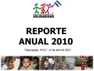 REPORTE ANUAL 2010   Tegucigalpa, M.D.C  12 de abril de 2011 