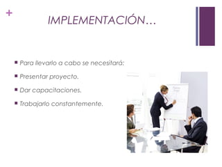 +
IMPLEMENTACIÓN…
 Para llevarlo a cabo se necesitará:
 Presentar proyecto.
 Dar capacitaciones.
 Trabajarlo constantemente.
 