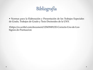 Bibliografía
• Normas para la Elaboración y Presentación de los Trabajos Especiales
de Grado, Trabajos de Grado y Tesis Doctorales de la UNY.
•https://es.scribd.com/document/125659491/El-Correcto-Uso-de-Los-
Signos-de-Puntuacion
 