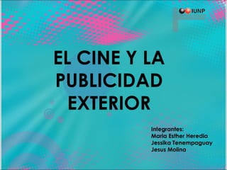EL CINE Y LA
PUBLICIDAD
EXTERIOR
Integrantes:
Maria Esther Heredia
Jessika Tenempaguay
Jesus Molina
 