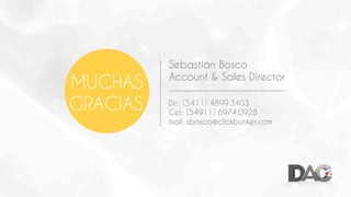 MUCHAS
GRACIAS

Sebastián Bosco
Account & Sales Director
Dir.: (5411) 4899.3403
Cel.: (54911) 6974.0928
mail: sbosco@clickbunker.com

 