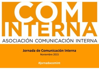 #jornadacomint
Jornada de Comunicación Interna
Noviembre 2015
 