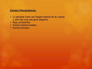 CAUSAS PSICOLÓGICAS
 La persona tiene una imagen mental de su cuerpo
y esto les crea una gran angustia.
 Baja autoestima.
 Familia disfuncionales.
 Perfeccionismo.

 