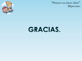 “Primero no hacer daño”
             Hipócrates
 