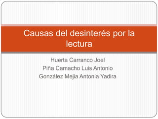 Causas del desinterés por la
         lectura
       Huerta Carranco Joel
    Piña Camacho Luis Antonio
   González Mejia Antonia Yadira
 