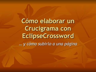 Cómo elaborar un
  Crucigrama con
 EclipseCrossword
… y cómo subirlo a una página
 