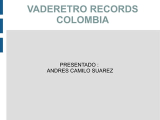 PRESENTADO :  ANDRES CAMILO SUAREZ VADERETRO RECORDS COLOMBIA 