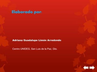 Elaborado por: 
Adriana Guadalupe Limón Arredondo 
Centro UNIDEG, San Luis de la Paz, Gto. 
