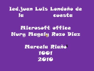 Ied.juan Luis Londoño de la             cuesta Microsoft office  Nury Magaly Rozo Diaz Marcela Riaño 1001 2010 I 