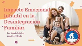 Impacto Emocional
Infantil en la
Desintegración
Familiar
Por: Gaudy Gabriela
Aparicio Estrada
 