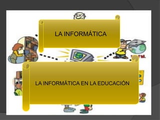 LA INFORMÁTICA




LA INFORMÁTICA EN LA EDUCACIÓN
 
