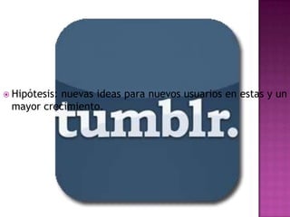  Hipótesis:
          nuevas ideas para nuevos usuarios en estas y un
 mayor crecimiento.
 