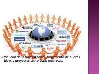    Vialidad de la investigación: surgimiento de nuevas
    ideas y proyectos sobre estas empresas.
 