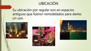 UBICACIÓN
Su ubicación por regular son en espacios
antiguos que fueron remodelados para darles
un uso.
 