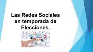 Las Redes Sociales
en temporada de
Elecciones.
 