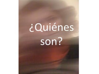 ¿Quiénes
  son?
 
