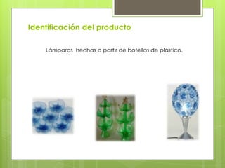Identificación del producto
Lámparas hechas a partir de botellas de plástico.

 