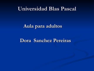 Universidad Blas Pascal Aula para adultos Dora  Sanchez Pereiras 