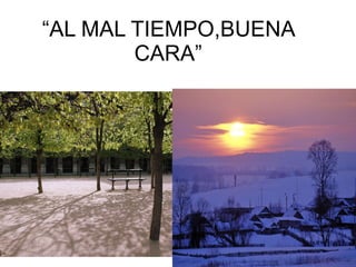 “ AL MAL TIEMPO,BUENA CARA” REFRAN 