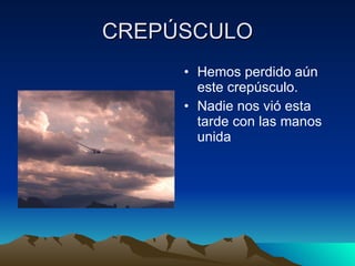 CREPÚSCULO Hemos perdido aún este crepúsculo. Nadie nos vió esta tarde con las manos unida 