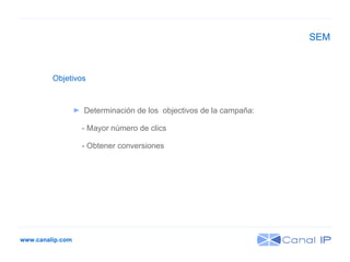 www.canalip.com Objetivos Determinación de los  objectivos de la campaña: - Mayor número de clics - Obtener conversiones SEM 