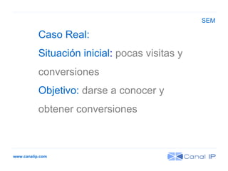 www.canalip.com Caso Real:  Situación inicial :  pocas visitas y  conversiones Objetivo:  darse a conocer y  obtener conversiones SEM 