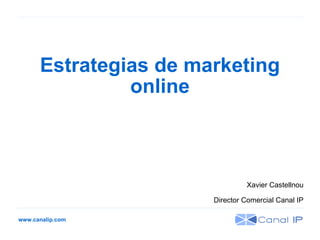 www.canalip.com Estrategias de marketing online Xavier Castellnou Director Comercial Canal IP 