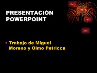 PRESENTACIÓN
POWERPOINT



• Trabajo de Miguel
  Moreno y Olmo Petricca
 