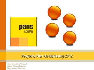 Proyecto Plan de Marketing 2012
Marta González Pascual
Miguel Gómez Balseiro
Elena Martín Sánchez
 
